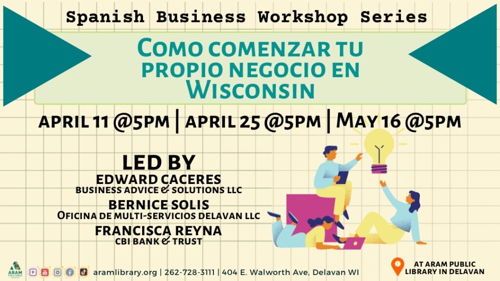 Text over an image. Spanish Business workshop series. Como comenzar tu proio negocio en Wisconsin? April 11 at 5:00 P.M. April 25 at 5:00 P.M. May 16 at 5:00 P.M. Led by Edward Caceres of Business Advice & Solutions, LLC; Bernice Solis of Oficina de Multi-Servicios Delavan, LLC; and Fancisca Reyna of CBI Bank & Trust. The slide features illustrations of men and women working on computers and tablets reaching for a large lightbulb idea.